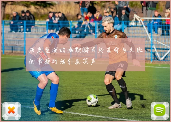 历史重演的幽默瞬间约基奇与文班的书籍对话引发笑声
