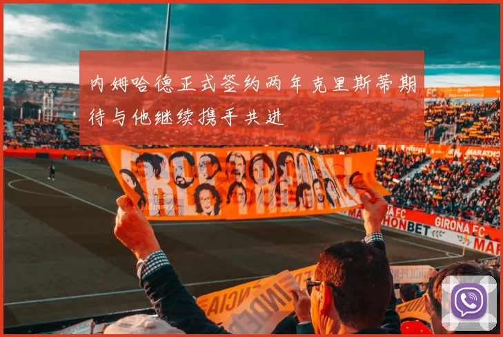 内姆哈德正式签约两年克里斯蒂期待与他继续携手共进