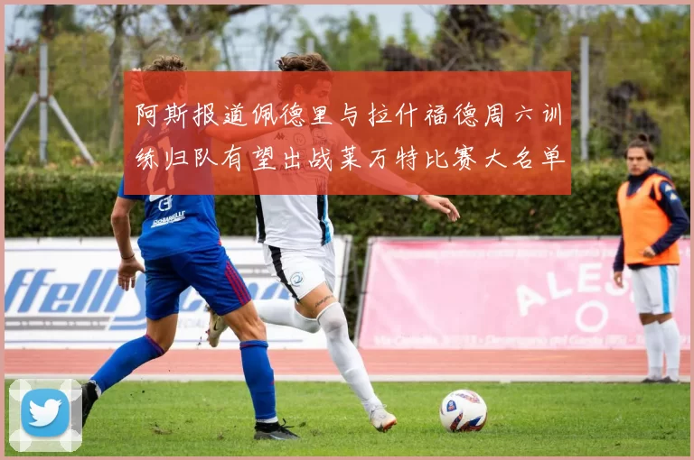 阿斯报道佩德里与拉什福德周六训练归队有望出战莱万特比赛大名单