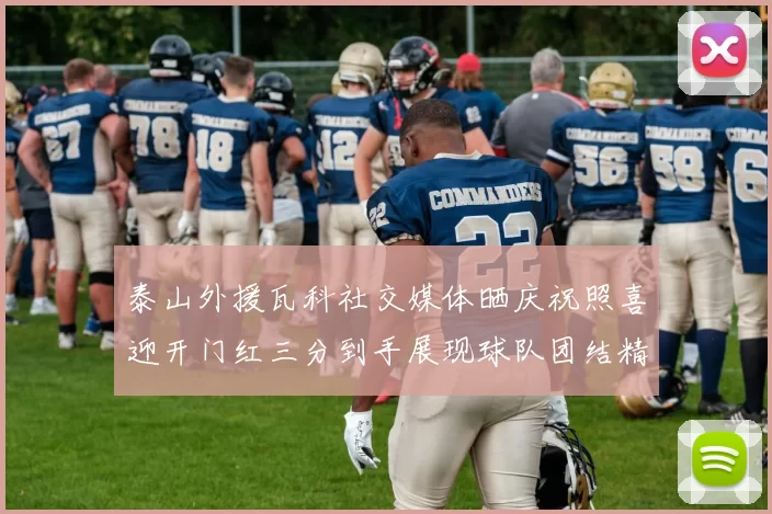 泰山外援瓦科社交媒体晒庆祝照喜迎开门红三分到手展现球队团结精神