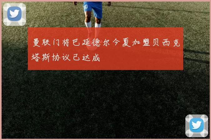 曼联门将巴延德尔今夏加盟贝西克塔斯协议已达成