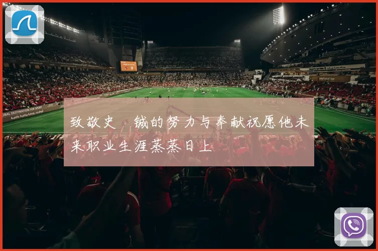 致敬史堉铖的努力与奉献祝愿他未来职业生涯蒸蒸日上