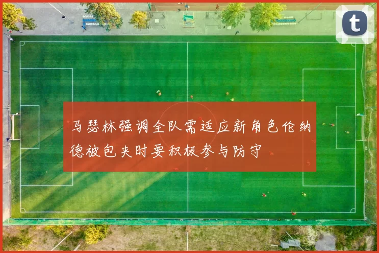 马瑟林强调全队需适应新角色伦纳德被包夹时要积极参与防守