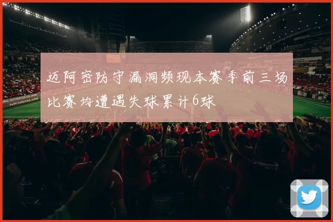 迈阿密防守漏洞频现本赛季前三场比赛均遭遇失球累计6球