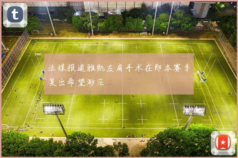 法媒报道雅凯左肩手术在即本赛季复出希望渺茫