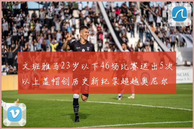 文班雅马23岁以下46场比赛送出5次以上盖帽创历史新纪录超越奥尼尔