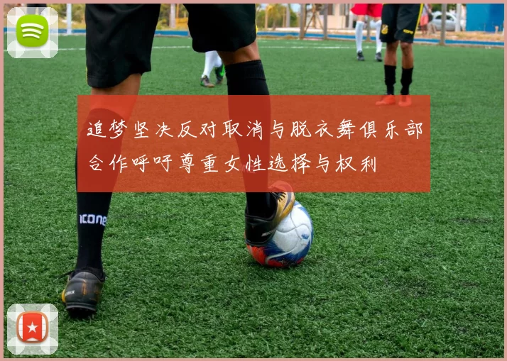 追梦坚决反对取消与脱衣舞俱乐部合作呼吁尊重女性选择与权利
