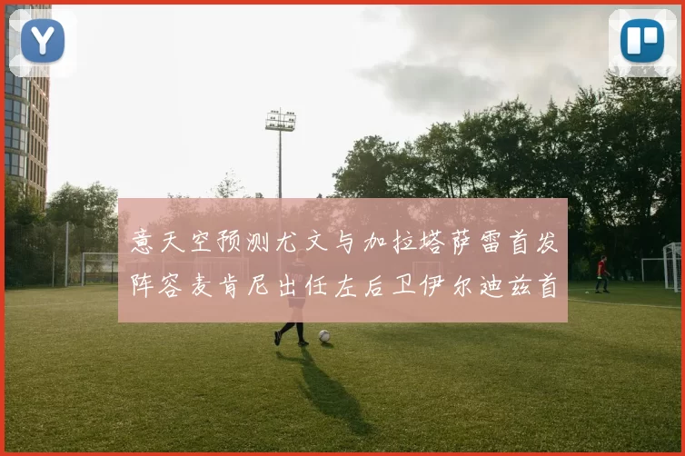 意天空预测尤文与加拉塔萨雷首发阵容麦肯尼出任左后卫伊尔迪兹首发出战