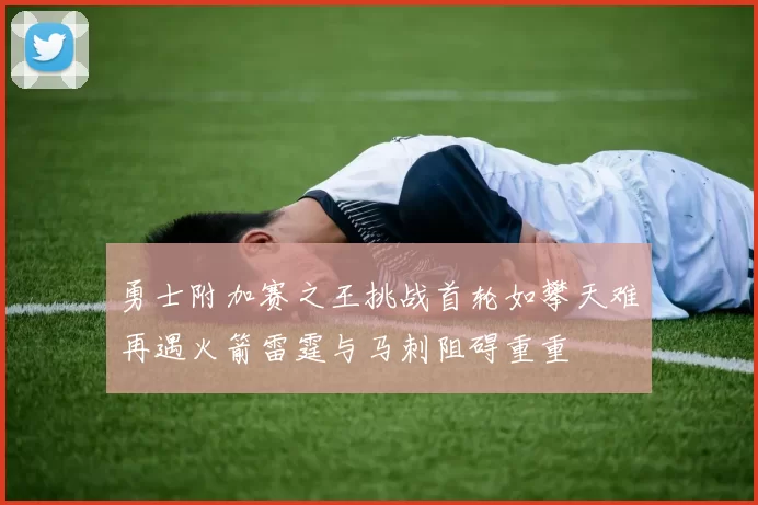勇士附加赛之王挑战首轮如攀天难再遇火箭雷霆与马刺阻碍重重