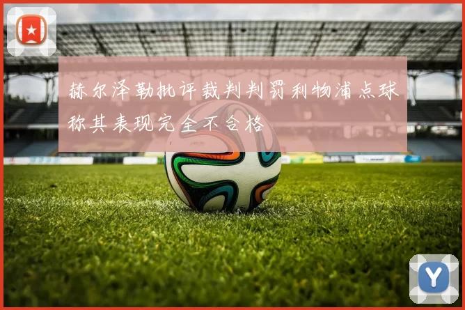 赫尔泽勒批评裁判判罚利物浦点球称其表现完全不合格