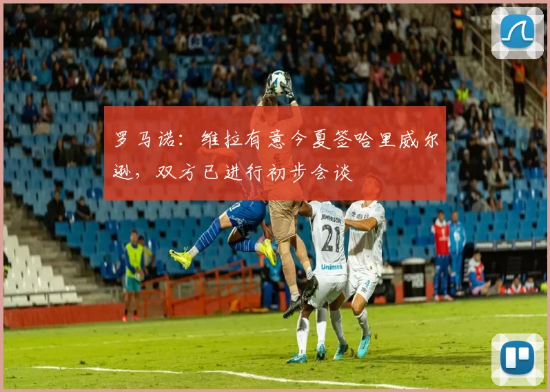 罗马诺：维拉有意今夏签哈里威尔逊，双方已进行初步会谈