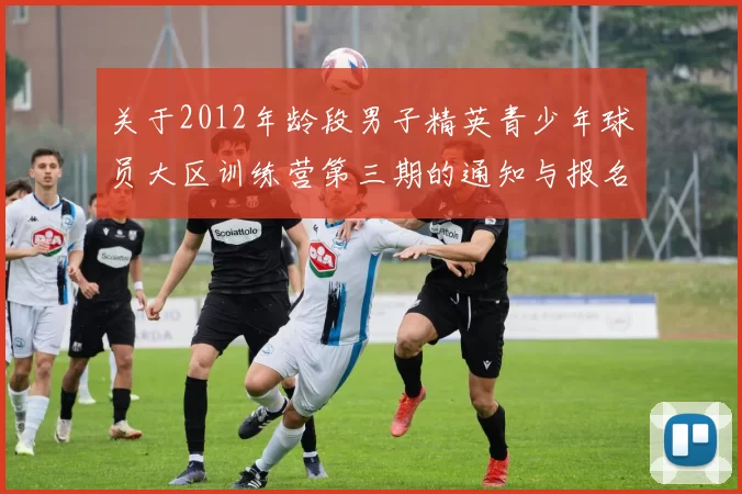 关于2012年龄段男子精英青少年球员大区训练营第三期的通知与报名事项