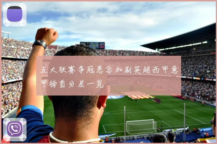 五大联赛争冠悬念加剧英超西甲意甲榜首分差一览