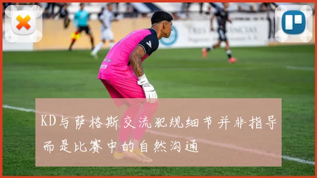KD与萨格斯交流犯规细节并非指导而是比赛中的自然沟通