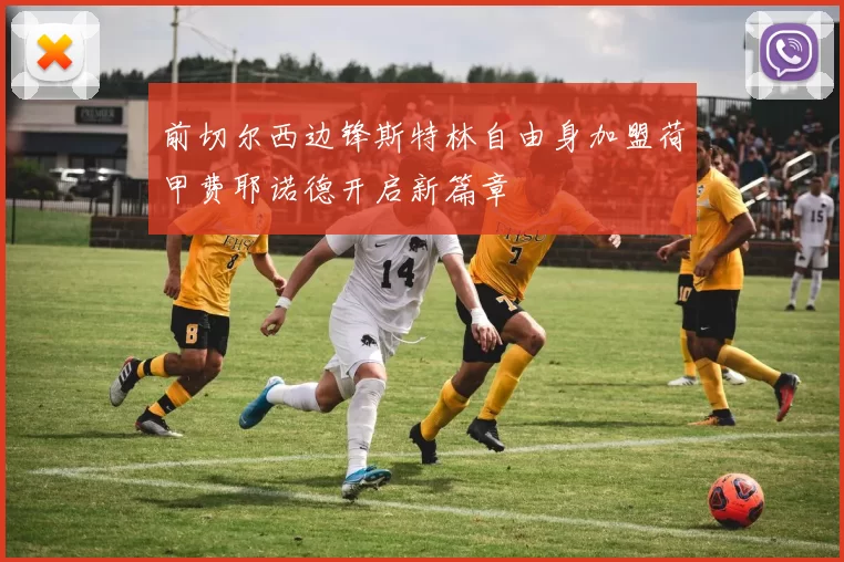 前切尔西边锋斯特林自由身加盟荷甲费耶诺德开启新篇章