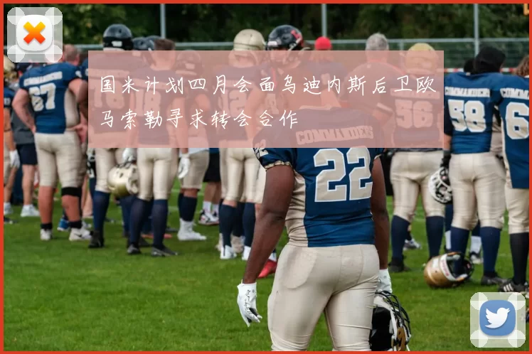 国米计划四月会面乌迪内斯后卫欧马索勒寻求转会合作