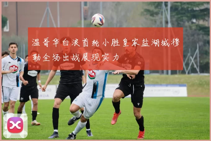 温哥华白浪首轮小胜皇家盐湖城穆勒全场出战展现实力